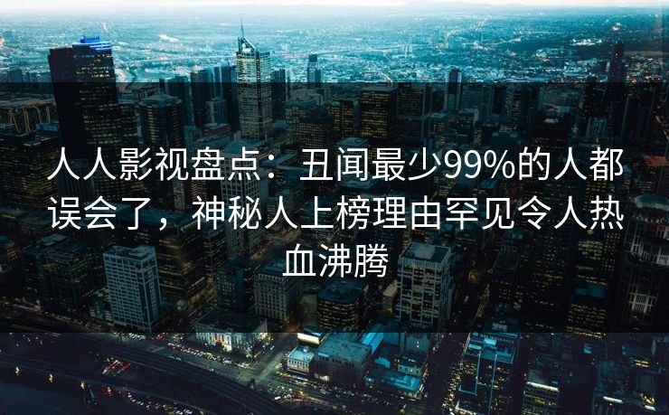 人人影视盘点：丑闻最少99%的人都误会了，神秘人上榜理由罕见令人热血沸腾