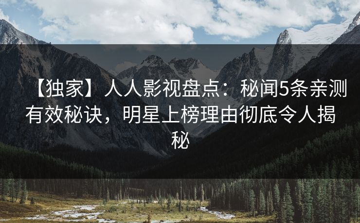 【独家】人人影视盘点：秘闻5条亲测有效秘诀，明星上榜理由彻底令人揭秘