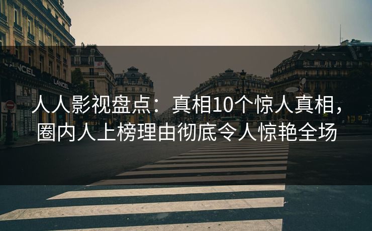 人人影视盘点：真相10个惊人真相，圈内人上榜理由彻底令人惊艳全场